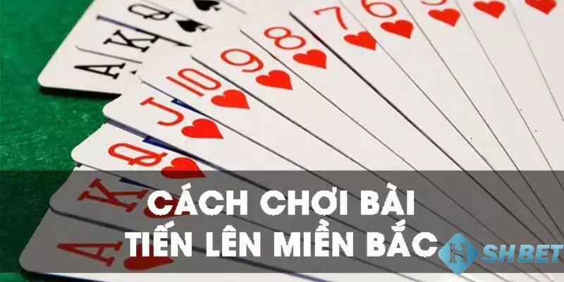 cách chơi bài tiến lên miền bắc