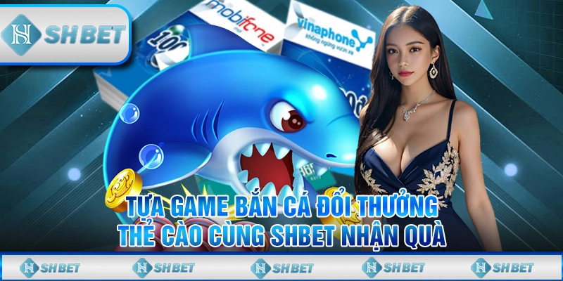 Tựa Game Bắn Cá Đổi Thưởng Thẻ Cào Cùng SHBET Nhận Quà