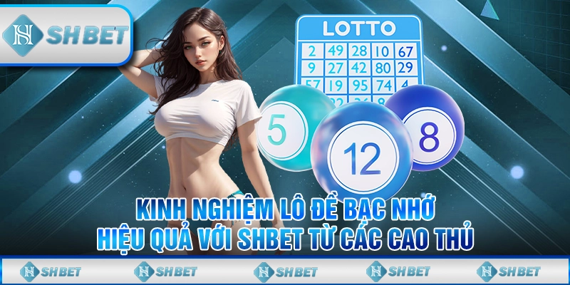 Kinh Nghiệm Lô Đề Bạc Nhớ Hiệu Quả Với SHBET Từ Các Cao Thủ