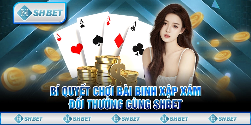 Bí Quyết Chơi Bài Binh Xập Xám Đổi Thưởng Cùng SHBET