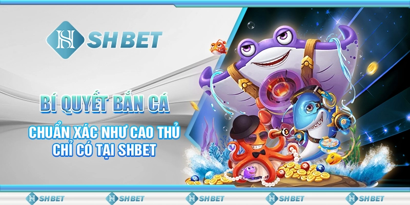 Bí Quyết Bắn Cá Chuẩn Xác Như Cao Thủ Chỉ Có Tại SHBET