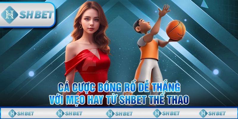 Cá Cược Bóng Rổ Dễ Thắng Với Mẹo Hay Từ SHBET Thể Thao