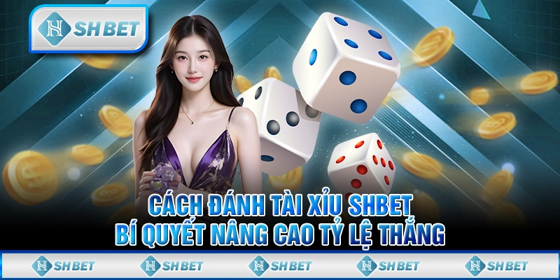 Cách Đánh Tài Xỉu SHBET - Bí Quyết Nâng Cao Tỷ Lệ Thắng