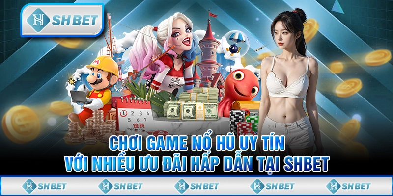 Chơi Game Nổ Hũ Uy Tín Với Nhiều Ưu Đãi Hấp Dẫn Tại SHBET