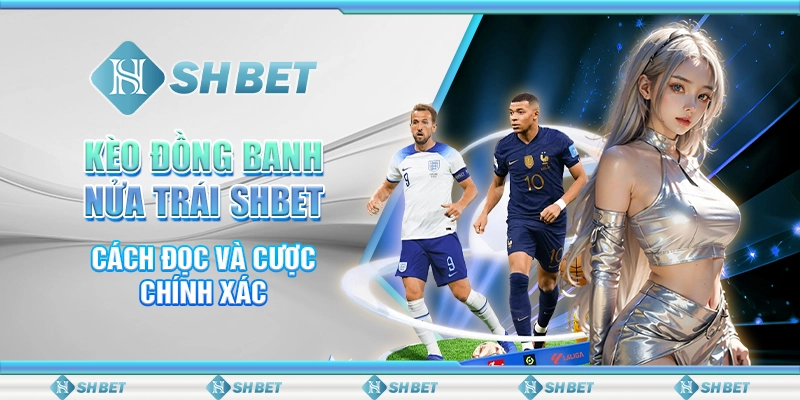 Kèo Đồng Banh Nửa Trái SHBET - Cách Đọc Và Cược Chính Xác