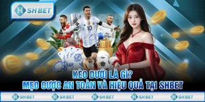 Kèo Dưới Là Gì? Mẹo Cược An Toàn Và Hiệu Quả Tại SHBET