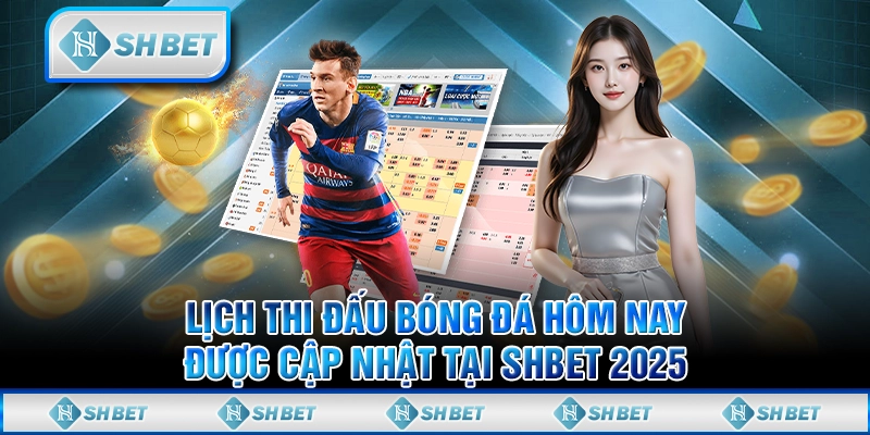 Lịch Thi Đấu Bóng Đá Hôm Nay Được Cập Nhật Tại SHBET 2025