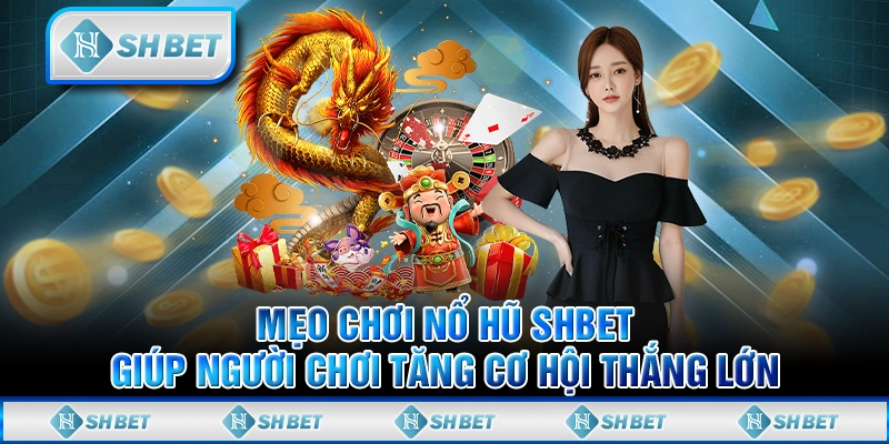 Mẹo Chơi Nổ Hũ SHBET Giúp Người Chơi Tăng Cơ Hội Thắng Lớn