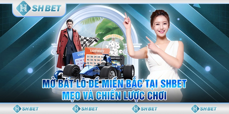 Mở Bát Lô Đề Miền Bắc Tại SHBET – Mẹo Và Chiến Lược Chơi