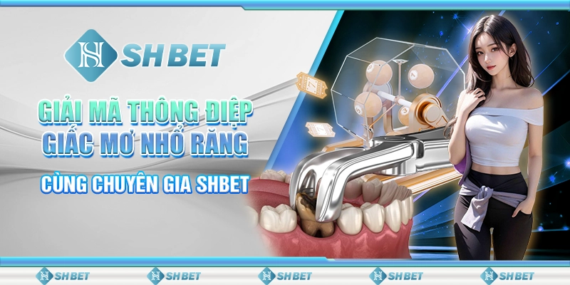 Giải Mã Thông Điệp Giấc Mơ Nhổ Răng Cùng Chuyên Gia SHBET