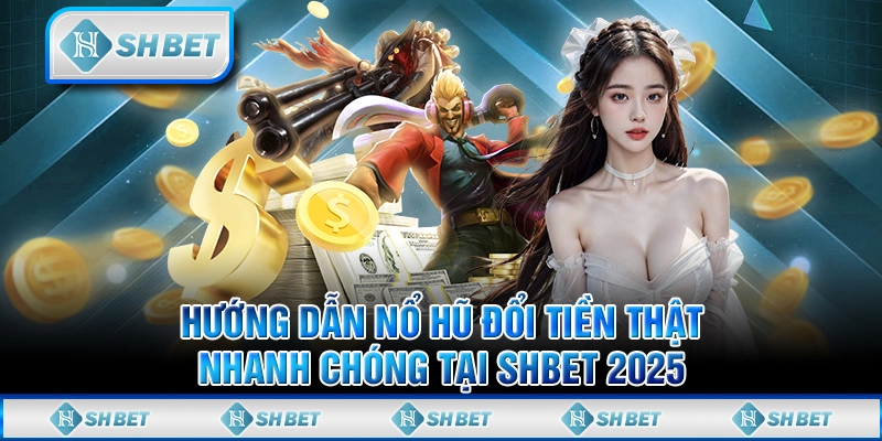 Hướng Dẫn Nổ Hũ Đổi Tiền Thật Nhanh Chóng Tại SHBET 2025