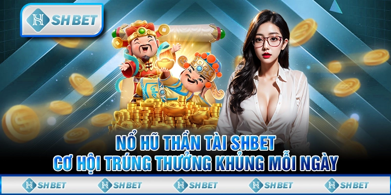 Nổ Hũ Thần Tài SHBET - Cơ Hội Trúng Thưởng Khủng Mỗi Ngày