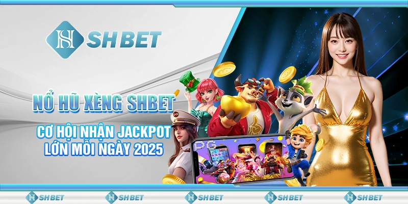 Nổ Hũ Xèng SHBET - Cơ Hội Nhận Jackpot Lớn Mỗi Ngày 2025