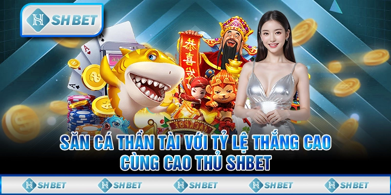 Săn Cá Thần Tài Với Tỷ Lệ Thắng Cao Cùng Cao Thủ SHBET