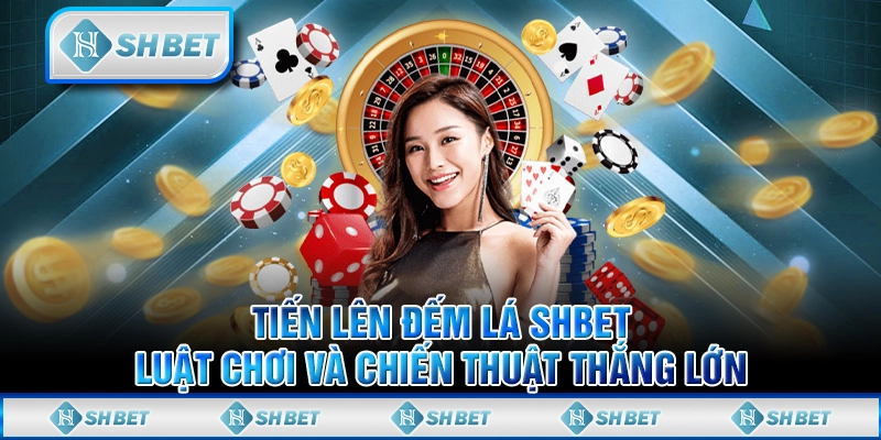 Tiến Lên Đếm Lá SHBET - Luật Chơi Và Chiến Thuật Thắng Lớn