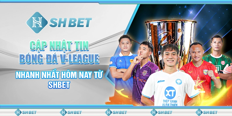 Cập Nhật Tin Bóng Đá V-League Nhanh Nhất Hôm Nay Từ SHBET