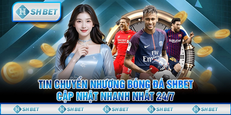 Tin Chuyển Nhượng Bóng Đá SHBET - Cập Nhật Nhanh Nhất 24/7