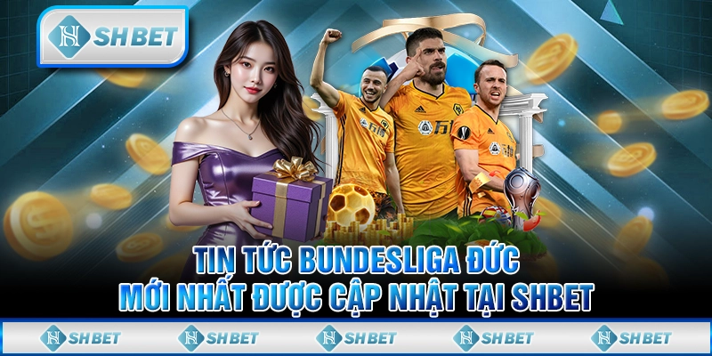 Tin Tức Bundesliga Đức Mới Nhất Được Cập Nhật Tại SHBET