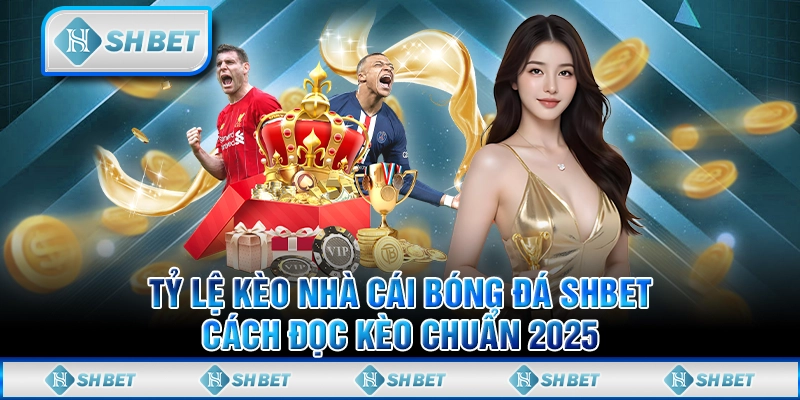 Tỷ Lệ Kèo Nhà Cái Bóng Đá SHBET - Cách Đọc Kèo Chuẩn 2025