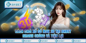 Cách Chơi Xổ Số Max 3D Tại SHBET Nhanh Chóng Và Tiện Lợi