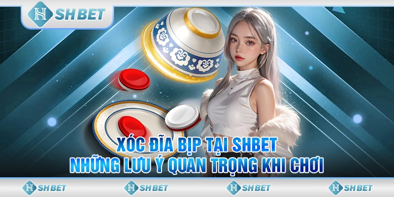 Xóc Đĩa Bịp Tại SHBET – Những Lưu Ý Quan Trọng Khi Chơi