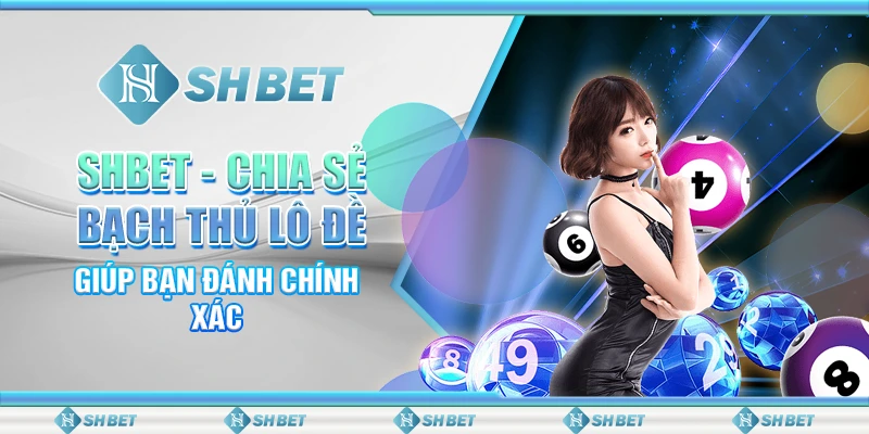 SHBET - Chia Sẻ Bạch Thủ Lô Đề Giúp Bạn Đánh Chính Xác