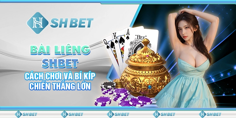 Bài Liêng SHBET - Cách Chơi Và Bí Kíp Chiến Thắng Lớn