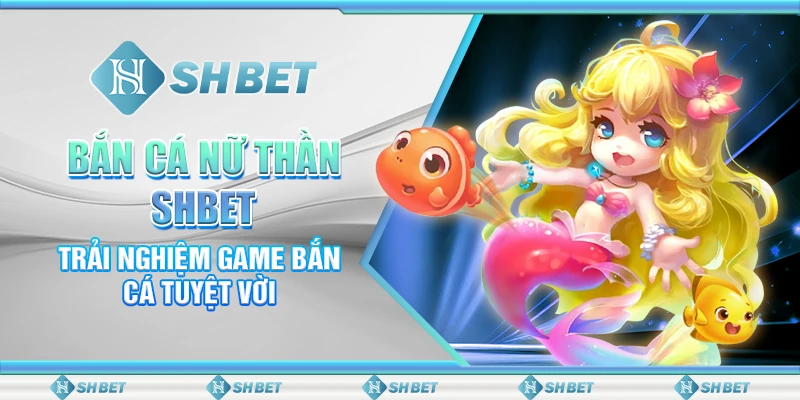 Bắn Cá Nữ Thần SHBET - Trải Nghiệm Game Bắn Cá Tuyệt Vời