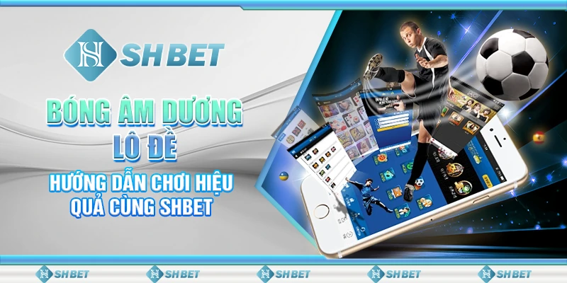 Bóng Âm Dương Lô Đề - Hướng Dẫn Chơi Hiệu Quả Cùng SHBET