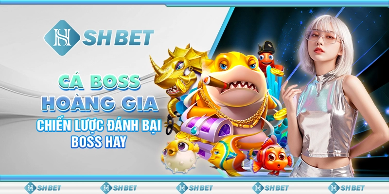 Cá Boss Hoàng Gia SHBET - Chiến Lược Đánh Bại Boss Hay