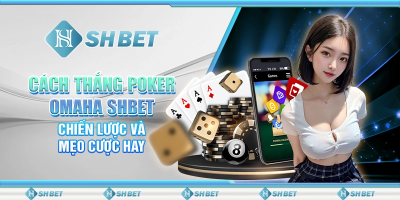 Cách Thắng Poker Omaha SHBET - Chiến Lược Và Mẹo Cược Hay