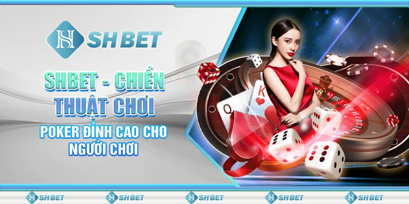 SHBET - Chiến Thuật Chơi Poker Đỉnh Cao Cho Người Chơi