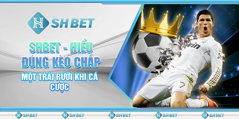 SHBET - Hiểu Đúng Kèo Chấp Một Trái Rưỡi Khi Cá Cược