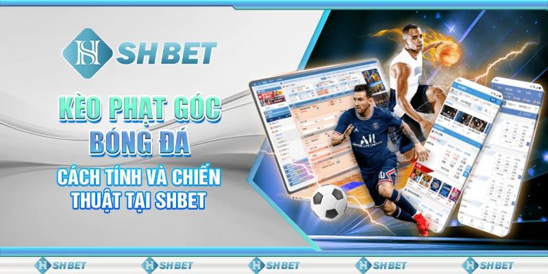 Kèo Phạt Góc Bóng Đá - Cách Tính Và Chiến Thuật Tại SHBET