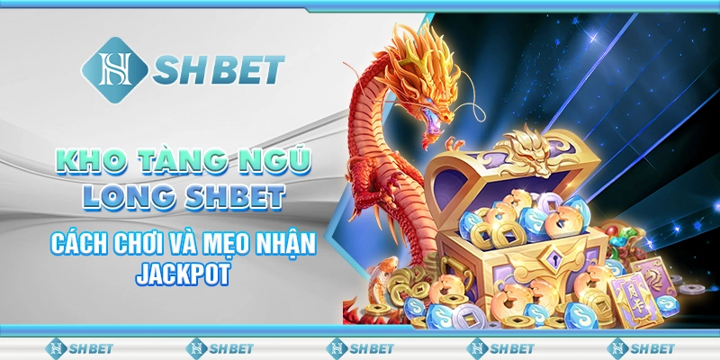 Kho Tàng Ngũ Long SHBET - Cách Chơi Và Mẹo Nhận Jackpot