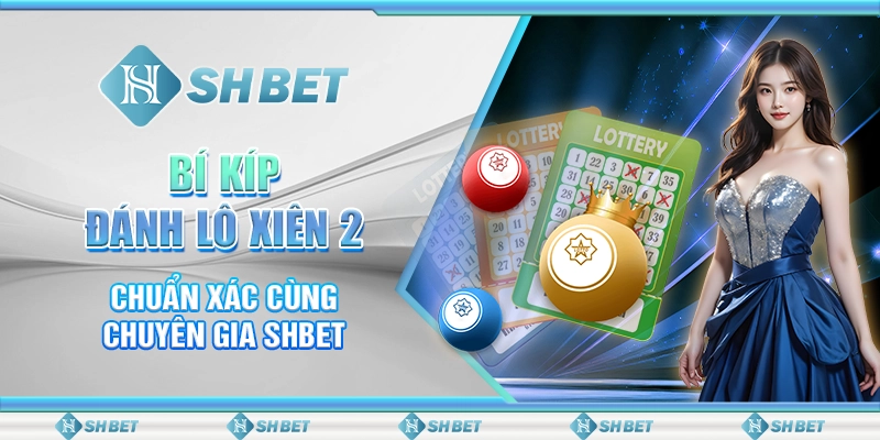 Bí Kíp Đánh Lô Xiên 2 Chuẩn Xác Cùng Chuyên Gia SHBET