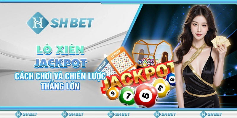 Lô Xiên Jackpot SHBET - Cách Chơi Và Chiến Lược Thắng Lớn