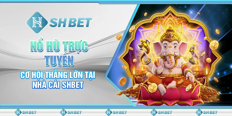 Nổ Hũ Trực Tuyến - Cơ Hội Thắng Lớn Tại Nhà Cái SHBET