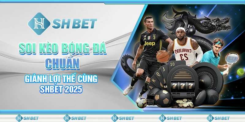 Soi Kèo Bóng Đá Chuẩn - Giành Lợi Thế Cùng SHBET 2025