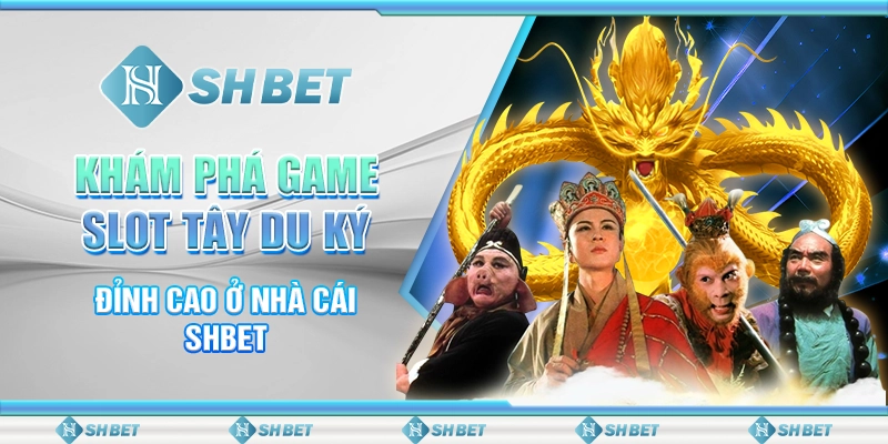 Khám Phá Game Slot Tây Du Ký Đỉnh Cao Ở Nhà Cái SHBET