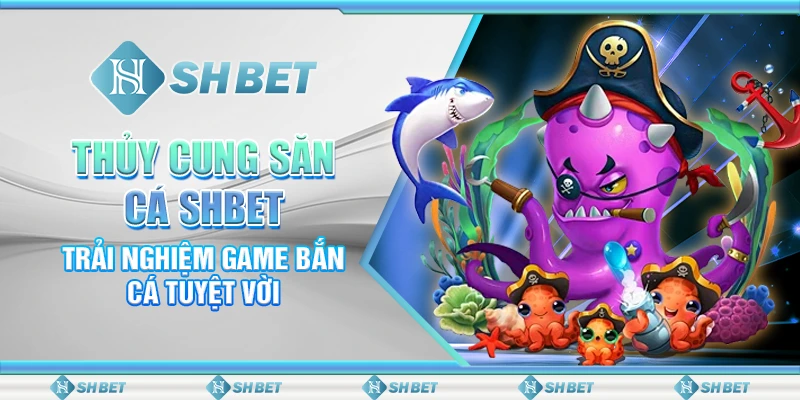 Thủy Cung Săn Cá SHBET - Trải Nghiệm Game Bắn Cá Tuyệt Vời