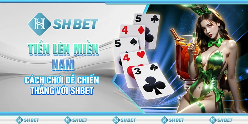 Tiến Lên Miền Nam - Cách Chơi Dễ Chiến Thắng Với SHBET