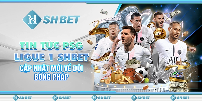 Tin Tức PSG Ligue 1 SHBET - Cập Nhật Mới Về Đội Bóng Pháp