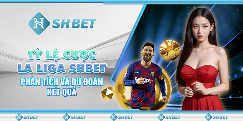 Tỷ Lệ Cược La Liga SHBET - Phân Tích Và Dự Đoán Kết Quả