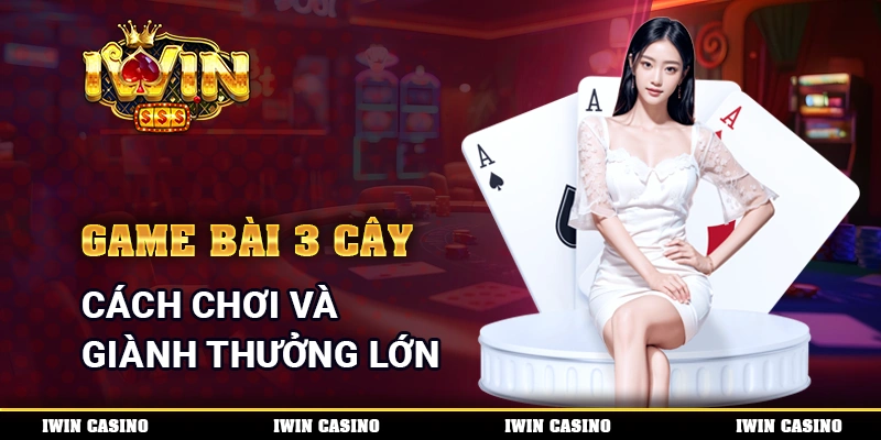 Game Bài 3 Cây - Cách Chơi Và Giành Thưởng Lớn Mỗi Ngày